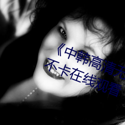 《中韓高清無專碼區2021曰》免費不卡在線觀看