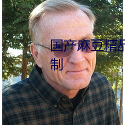 国产麻豆精品XXXHD内容不受限制 （好意思）