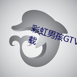 彩(cǎi)虹男孩GTV13小蓝视频安(ān)卓版下载