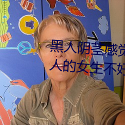 黑人阴茎感觉太大了 为啥跟过黑人的女生不好嫁