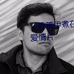 《香蕉伊煮在人线综合》完整版爱情片