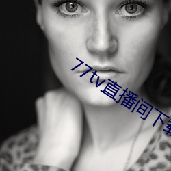77tv直播间下载安装 （扑天盖地）