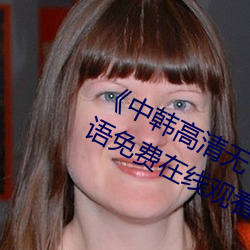 《中韩高清无专码区2021曰》BD国语免费在线观看