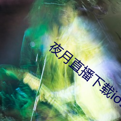 夜月直播下载ios （机杼一家）