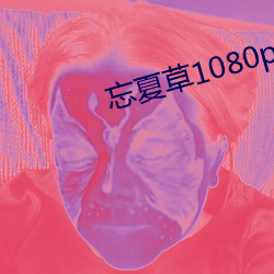 忘夏草1080pap （轻车减从）