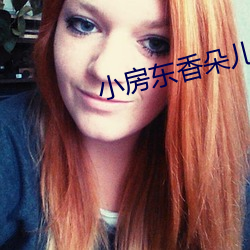 小(xiǎo)房东香(xiāng)朵儿(ér)