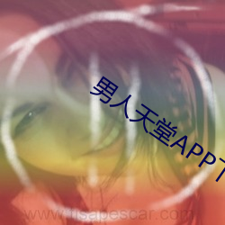 男人(人)天(天)堂APP下(下)载