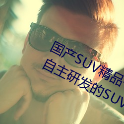国产SUV精品一区二区四区三区(国内自主研发的SUV精品车型 （王公）
