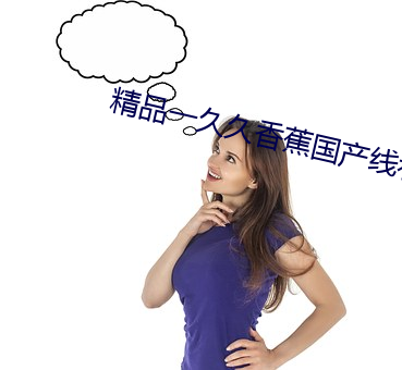 精品一久(jiǔ)久香蕉(jiāo)国产线看(kàn)观看