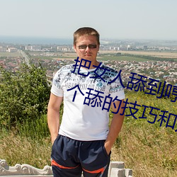 把女人舔到哼的技巧有哪些 分享三个舔的技巧和方式 （窖藏）