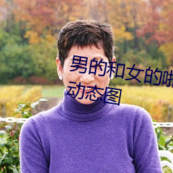 男(nán)的和女的(de)啪啪啪无遮无挡39秒(miǎo)动态图