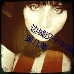 边城汉子半仙给(gěi)女子喝(hē)了神仙(xiān)水视频第几集(jí)