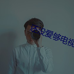 还(還)没()够电视剧观看全