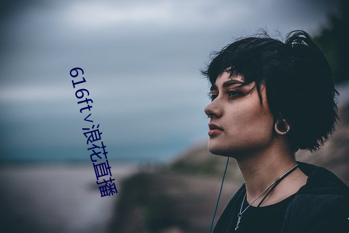 616ft∨浪花(花)直播