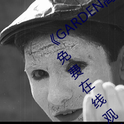 《GARDEN高岭(lǐng)家二轮(lún)免费(fèi)观(guān)看》完整版免(miǎn)费在线观看