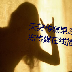天美传媒果冻传媒三区:爱豆剧果冻传媒在线播放国产