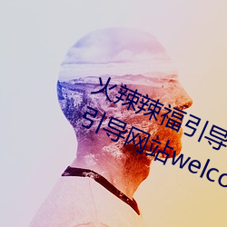 火辣辣福引導welcome免費版:app福引導網站welcome精簡版下