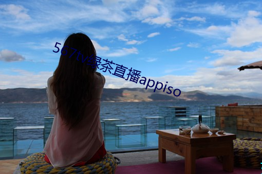 567tv绿茶直(直)播appiso