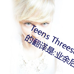 Teens Threesome Toys Tranny Vin 的翻译是(是):业余后门亚
