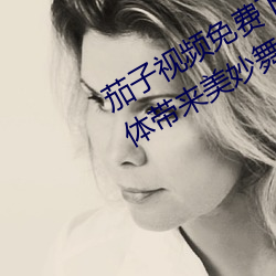 茄子视频免费下载污app安卓:完美身体带来美妙舞姿 （中年）