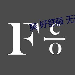 爽 好(好)舒(舒)服 无码刺激(激)APP