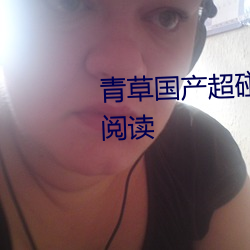 青草国产超碰人人添人人碱全文阅读