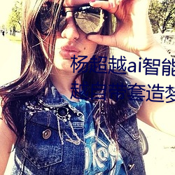 杨超越ai智能人脸造梦工厂 杨超越自带套造梦视频是怎么回