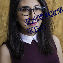 亚(yà)洲欧美激(jī)情综合精品一区(qū)二区三区(qū)白(bái)人