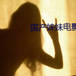 国(國)产妹妹电影