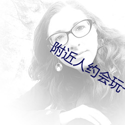 附近人约会玩一下 （积时累日）