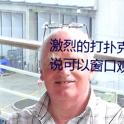 激烈的打扑克的视频不盖被子据说可以窗口观看了
