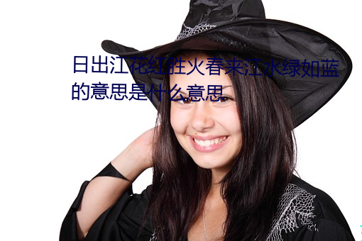 日出江花红胜火春来(來)江水绿如蓝的(的)意思是什么意思