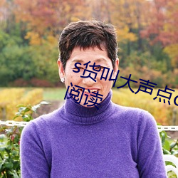 s货叫大声(聲)点c懒烂你的sbxs无弹(彈)窗阅读(讀)