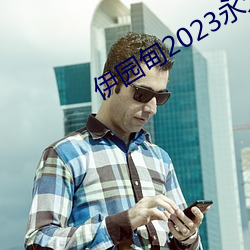 伊园甸2023永久免费