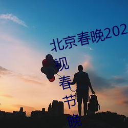 北京春晚2022年節目單 2022年央視春節晚會的所有節目