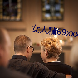 女(nǚ)人(rén)精69xxxxxx视频