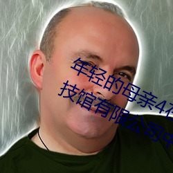 年轻的母亲4在完整视频北京森馥科技馆有限公司中字 （轻诺寡信）