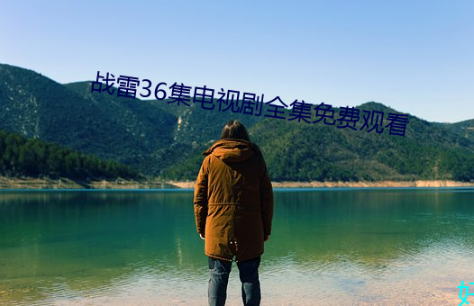 战雷36集电视剧全集免费观看 （蝮蛇螫手，壮士解腕）