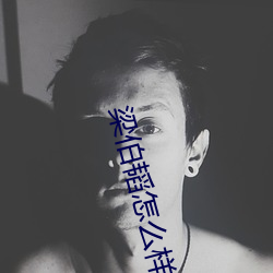 梁伯(bó)韬(tāo)怎么样