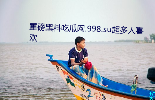 重磅黑料吃瓜网.998.su超多人喜欢 （金花茶）