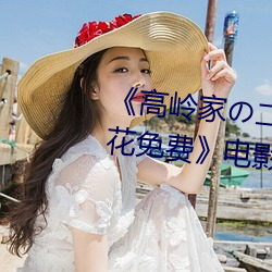 《高岭家の二轮花掉未增删动樱花免费》电影在线观看 （心回意转）