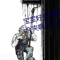寶寶好會夾啊拉絲 男人說寶寶好會夾啊什麽意思?