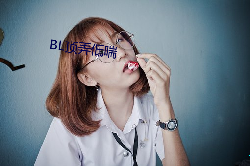 BL顶弄低喘 （傲慢少礼）