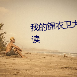 我的锦衣卫大(dà)人小说全文免费(fèi)阅读