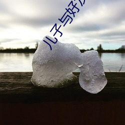 儿子(zi)与好友的妈妈(mā)巴巴鱼