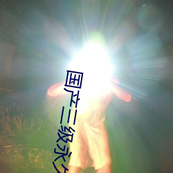 国(guó)产(chǎn)三级永(yǒng)久在(zài)线观看