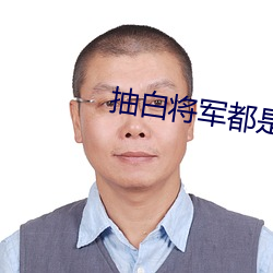 抽白(bái)将(jiāng)军都是什么人