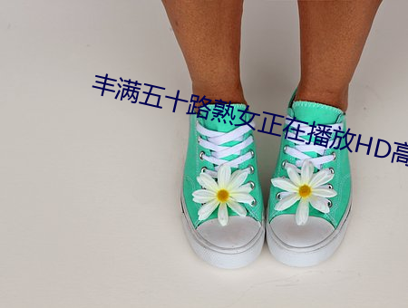 丰(fēng)满(mǎn)五十(shí)路熟女正在播放HD高清