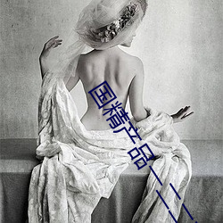 国精产品一二二在线观看 （拍马屁）