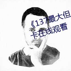 《137最大(dà)但人文艺术体》高(gāo)清不卡在线观看